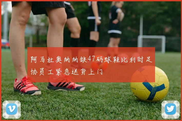 阿马杜奥纳纳缺47码球鞋比利时足协员工紧急送货上门