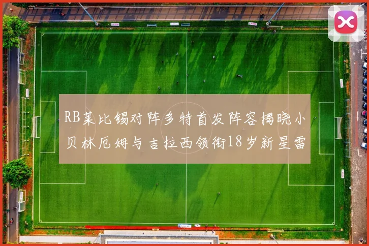 RB莱比锡对阵多特首发阵容揭晓小贝林厄姆与吉拉西领衔18岁新星雷吉亚尼出战