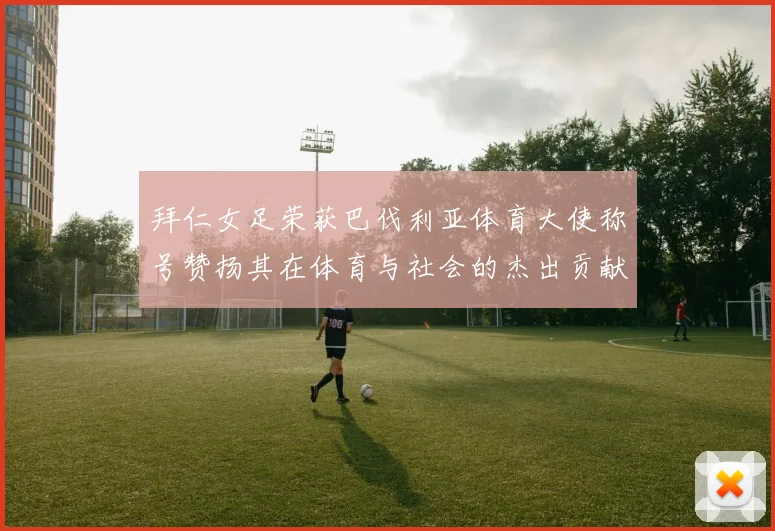 拜仁女足荣获巴伐利亚体育大使称号赞扬其在体育与社会的杰出贡献