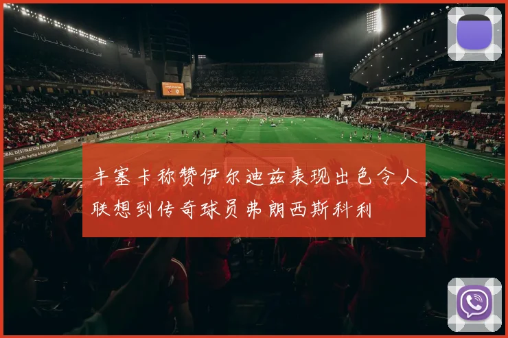 丰塞卡称赞伊尔迪兹表现出色令人联想到传奇球员弗朗西斯科利