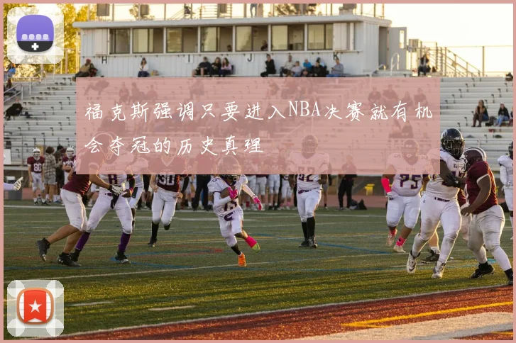 福克斯强调只要进入NBA决赛就有机会夺冠的历史真理