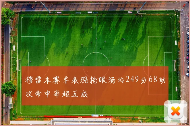 穆雷本赛季表现抢眼场均249分68助攻命中率超五成