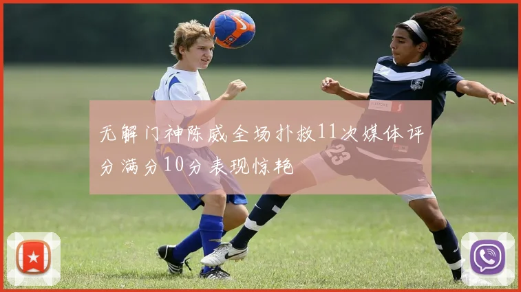 无解门神陈威全场扑救11次媒体评分满分10分表现惊艳