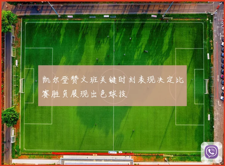 凯尔登赞文班关键时刻表现决定比赛胜负展现出色球技