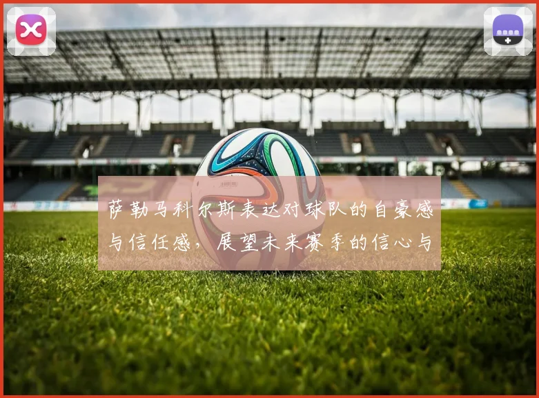 萨勒马科尔斯表达对球队的自豪感与信任感，展望未来赛季的信心与期待