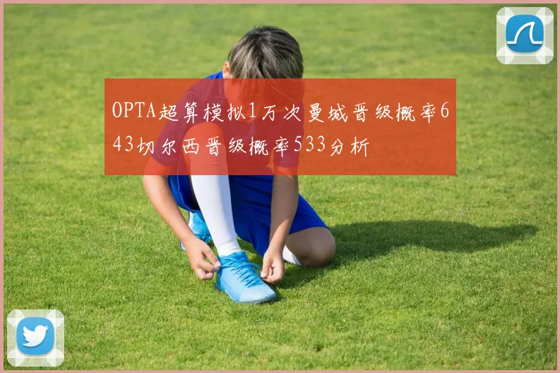 OPTA超算模拟1万次曼城晋级概率643切尔西晋级概率533分析
