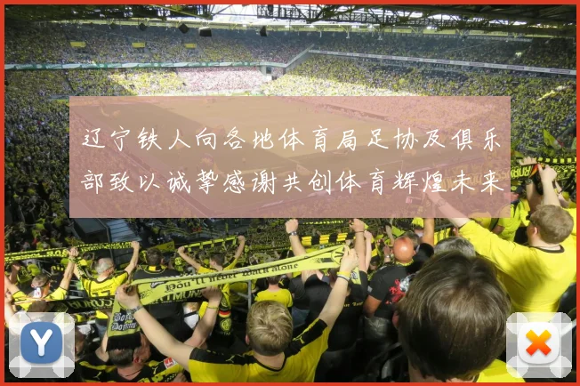 辽宁铁人向各地体育局足协及俱乐部致以诚挚感谢共创体育辉煌未来